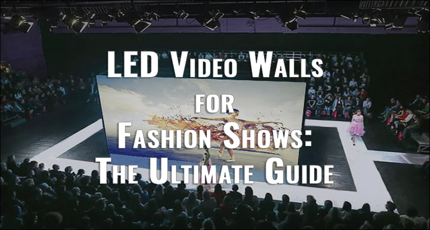 LED Video Walls for Fashion Shows: The Ultimate Guide