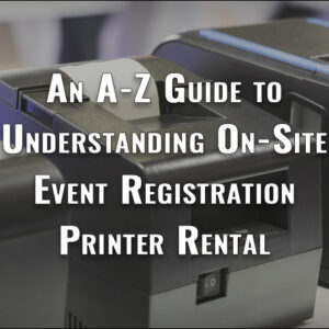 An A-Z Guide to Understanding On-Site Event Registration Printer Rentals