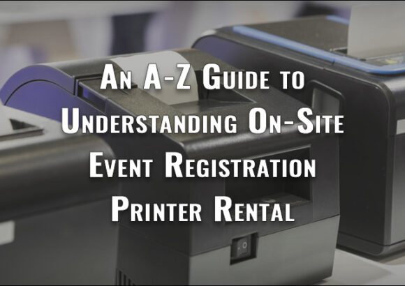 An A-Z Guide to Understanding On-Site Event Registration Printer Rentals