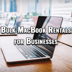Bulk MacBook Rentals for Businesses Bulk MacBook Rentals for Businesses